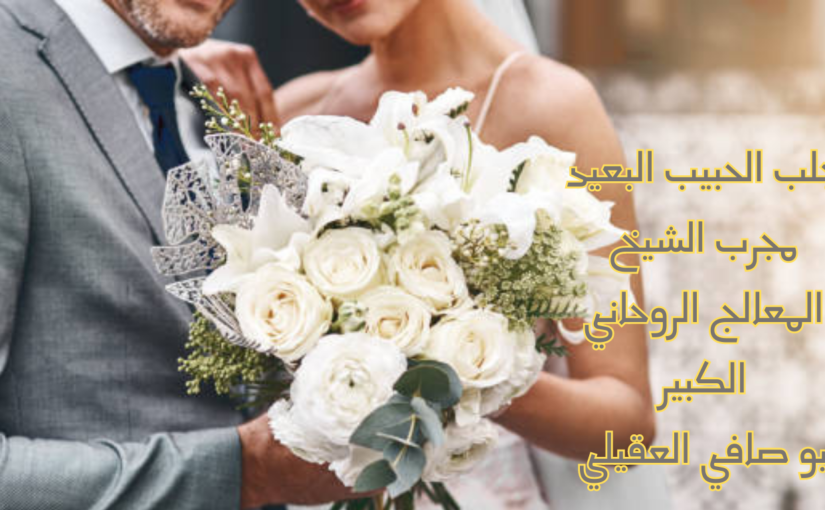 جلب الحبيب البعيد مجرب الشيخ المعالج الروحاني الكبير